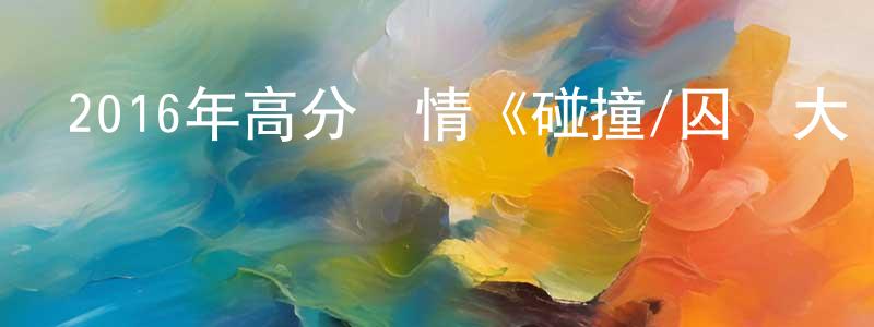 柴曉杰的動漫綜藝大全,2016年高分劇情《碰撞/囚車大風暴》BD中字迅雷下載_深夜電影